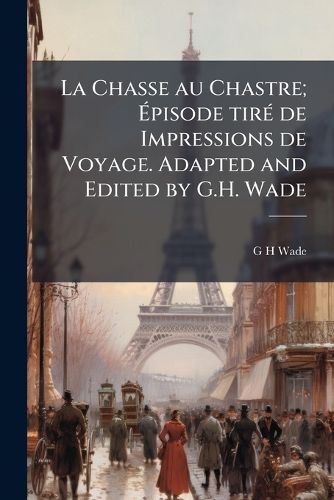 Cover image for La Chasse Au Chastre; Episode Tire de Impressions de Voyage. Adapted and Edited by G.H. Wade