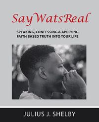 Cover image for Saywatsreal: Speaking, Confessing & Applying Faith Based Truth Into Your Life