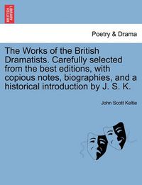 Cover image for The Works of the British Dramatists. Carefully Selected from the Best Editions, with Copious Notes, Biographies, and a Historical Introduction by J. S. K.