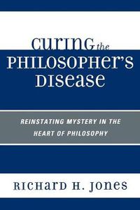 Cover image for Curing the Philosopher's Disease: Reinstating Mystery in the Heart of Philosophy