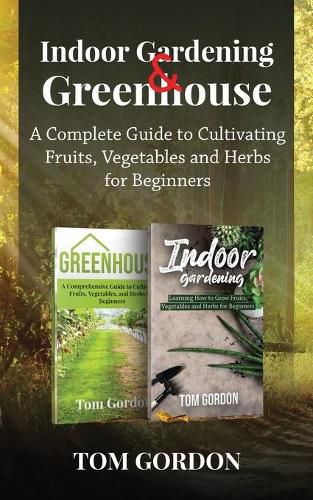 Cover image for Indoor Gardening & Greenhouse: A Complete Guide to Cultivating Fruits, Vegetables and Herbs for Beginners