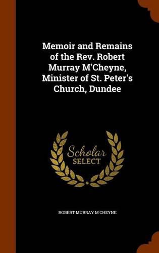 Memoir and Remains of the REV. Robert Murray M'Cheyne, Minister of St. Peter's Church, Dundee