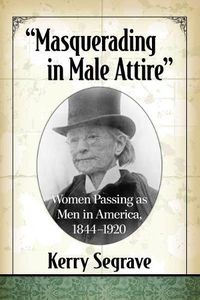 Cover image for Masquerading in Male Attire: Women Passing as Men in America, 1844-1920