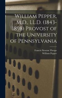 Cover image for William Pepper, M.D., LL.D. (1843-1898) Provost of the University of Pennsylvania