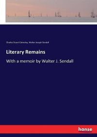 Cover image for Literary Remains: With a memoir by Walter J. Sendall