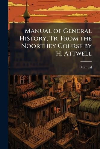 Cover image for Manual of General History, Tr. from the Noorthey Course by H. Attwell