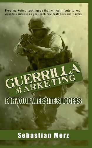 Guerilla Marketing for your Website Success: Free marketing techniques that will contribute to your website's success as you reach new customers and visitors