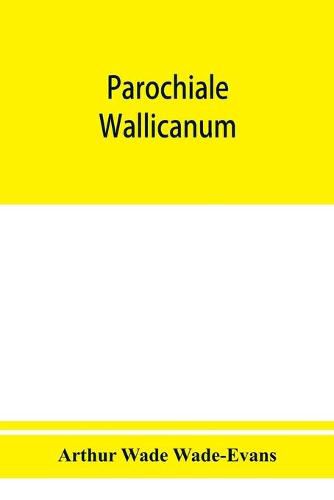 Parochiale Wallicanum; or, the names of churches, chapels, etc., within the dioceses of St. David's Llandaff, Bangor & St. Asaph, distinguished under their proper Archdeaconries and Deaneries (as these were in A. D., 1733), with an account of most of