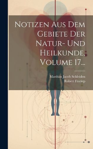 Cover image for Notizen Aus Dem Gebiete Der Natur- Und Heilkunde, Volume 17...
