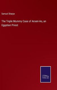 Cover image for The Triple Mummy Case of Aroeri-Ao, an Egyptian Priest