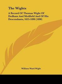 Cover image for The Wights: A Record of Thomas Wight of Dedham and Medfield and of His Descendants, 1635-1890 (1890)