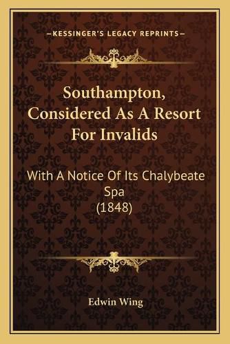 Cover image for Southampton, Considered as a Resort for Invalids: With a Notice of Its Chalybeate Spa (1848)