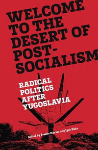 Cover image for Welcome to the Desert of Post-Socialism: Radical Politics After Yugoslavia