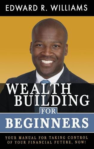 Cover image for Wealth Building For Beginners: Your Manual For Taking Control Of Your Financial Future, Now!