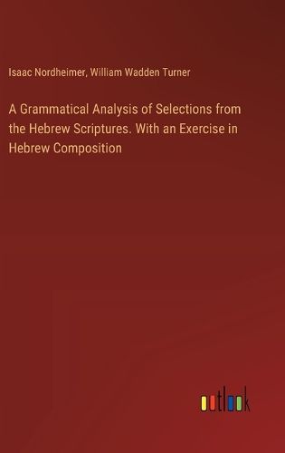 Cover image for A Grammatical Analysis of Selections from the Hebrew Scriptures. With an Exercise in Hebrew Composition