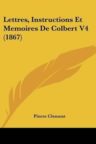 Lettres, Instructions Et Memoires de Colbert V4 (1867)