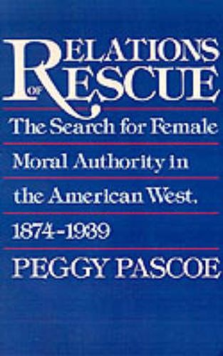 Cover image for Relations of Rescue: The Search for Female Moral Authority in the American West, 1874-1939