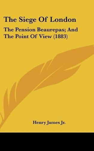 Cover image for The Siege of London: The Pension Beaurepas; And the Point of View (1883)