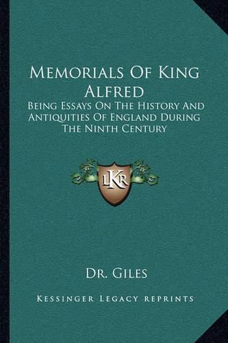 Memorials of King Alfred: Being Essays on the History and Antiquities of England During the Ninth Century