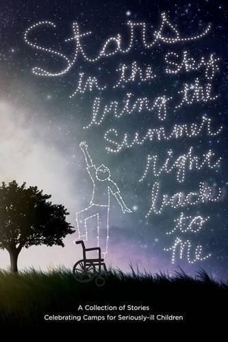 Cover image for Stars in the Sky, Bring the Summer Right Back to Me: A Collection of Stories Celebrating Camps for Seriously-ill Children