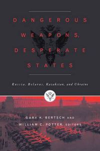 Cover image for Dangerous Weapons, Desperate States: Russia, Belarus, Kazakstan and Ukraine