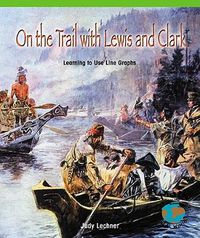 Cover image for On the Trail with Lewis and Clark: Learning to Use Line Graphs