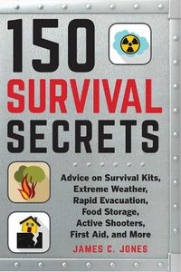 Cover image for 150 Survival Secrets: Advice on Survival Kits, Extreme Weather, Rapid Evacuation, Food Storage, Active Shooters, First Aid, and More