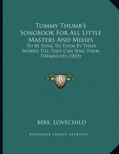 Cover image for Tommy Thumb's Songbook for All Little Masters and Misses: To Be Sung to Them by Their Nurses Till They Can Sing Them Themselves (1815)