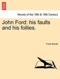 Cover image for John Ford: His Faults and His Follies. Vol. I.