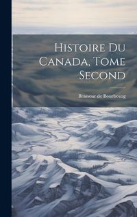 Cover image for Histoire du Canada, Tome Second