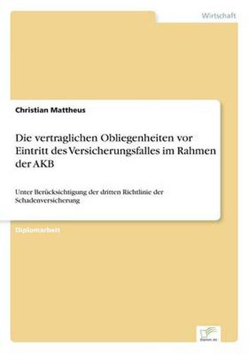 Cover image for Die vertraglichen Obliegenheiten vor Eintritt des Versicherungsfalles im Rahmen der AKB: Unter Berucksichtigung der dritten Richtlinie der Schadenversicherung