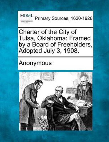 Cover image for Charter of the City of Tulsa, Oklahoma: Framed by a Board of Freeholders, Adopted July 3, 1908.