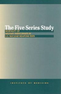 Cover image for The Five Series Study: Mortality of Military Participants in U.S. Nuclear Weapons Tests