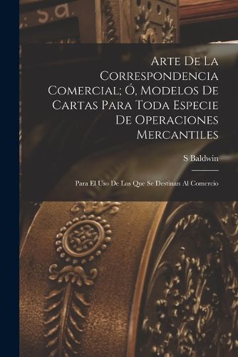 Cover image for Arte De La Correspondencia Comercial; O, Modelos De Cartas Para Toda Especie De Operaciones Mercantiles