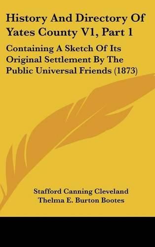 Cover image for History and Directory of Yates County V1, Part 1: Containing a Sketch of Its Original Settlement by the Public Universal Friends (1873)