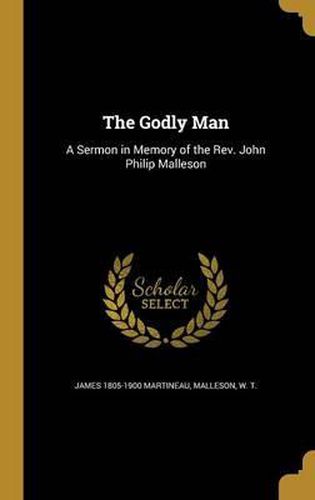 The Godly Man: A Sermon in Memory of the REV. John Philip Malleson