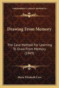 Cover image for Drawing from Memory: The Cave Method for Learning to Draw from Memory (1869)