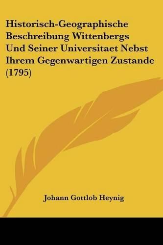 Historisch-Geographische Beschreibung Wittenbergs Und Seiner Universitaet Nebst Ihrem Gegenwartigen Zustande (1795)