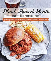 Cover image for Plant-Based Meats: Hearty, High-Protein Recipes for Vegans, Flexitarians, and Curious Carnivores