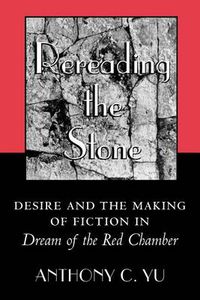 Cover image for Rereading the Stone: Desire and the Making of Fiction in  Dream of the Red Chamber