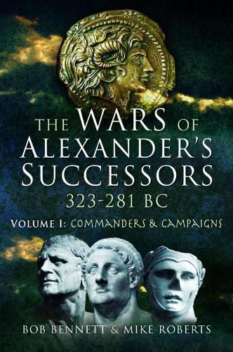 The Wars of Alexander's Successors 323 - 281 BC: Volume 1: Commanders and Campaigns