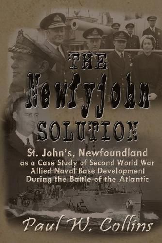 The Newfyjohn  Solution: St. John's, Newfoundland as a Case Study of Second World War Allied Naval Base Development During the Battle of the Atlantic