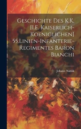 Cover image for Geschichte Des K.K. [I.E. Kaiserlich-Koeniglichen] 55.Linien-Infanterie-Regimentes Baron Bianchi