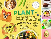 Cover image for Plant-Based Cooking for Kids: A Plant-Based Family Cookbook with Over 70 Whole-Food, Plant-Based Recipes for Kids