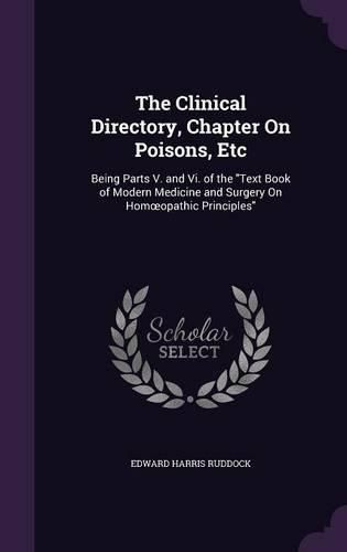 Cover image for The Clinical Directory, Chapter on Poisons, Etc: Being Parts V. and VI. of the Text Book of Modern Medicine and Surgery on Hom Opathic Principles