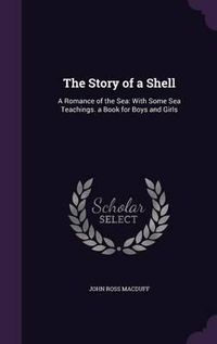 Cover image for The Story of a Shell: A Romance of the Sea: With Some Sea Teachings. a Book for Boys and Girls