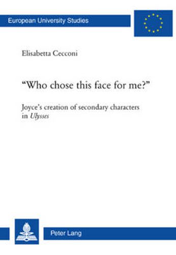 Cover image for Who Chose This Face for Me?: Joyce's Creation of Secondary Characters in Ulysses