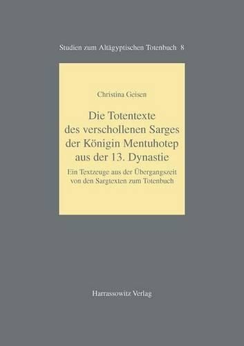 Cover image for Die Totentexte Des Verschollenen Sarges Der Konigin Mentuhotep Aus Der 13. Dynastie: Ein Textzeuge Aus Der Ubergangszeit Von Den Sargtexten Zum Totenbuch