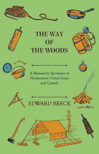 Cover image for The Way Of The Woods - A Manual For Sportsmen In Northeastern United States And Canada