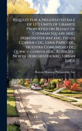 Cover image for Request for a Negotiated Sale of 1,171 Units of Granite Properties on Behalf of Codman Square hdc, Dorchester bay edc, Fields Corner cdc, Lena Park cdc, Nuestra Comunidad dc, Quincy-geneva hdc, Roxbury-North Dorchester nrc, Urban Edge